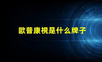 歐普康視是什么牌子 歐普一是什么牌子